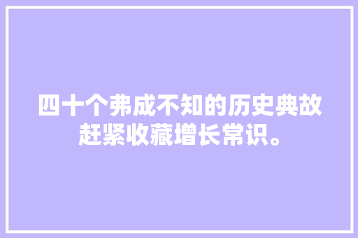四十个弗成不知的历史典故赶紧收藏增长常识。