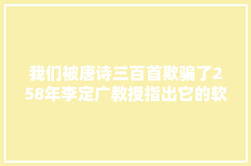 我们被唐诗三百首欺骗了258年李定广教授指出它的软硬伤