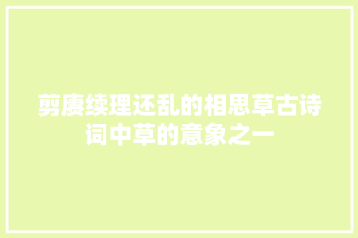 剪赓续理还乱的相思草古诗词中草的意象之一