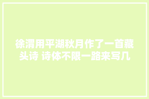 徐渭用平湖秋月作了一首藏头诗 诗体不限一路来写几首