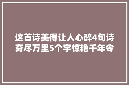 这首诗美得让人心醉4句诗穷尽万里5个字惊艳千年令人叫绝