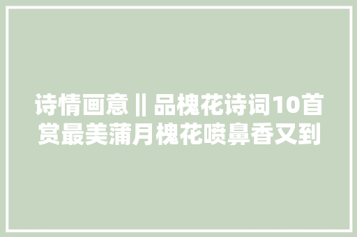 诗情画意‖品槐花诗词10首赏最美蒲月槐花喷鼻香又到槐花飘喷鼻香时