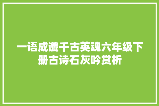 一语成谶千古英魂六年级下册古诗石灰吟赏析
