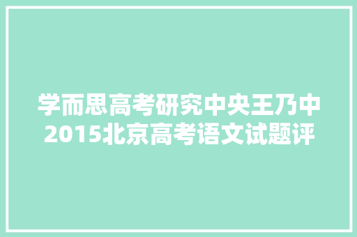 学而思高考研究中央王乃中2015北京高考语文试题评析