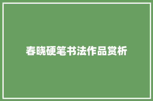 春晓硬笔书法作品赏析