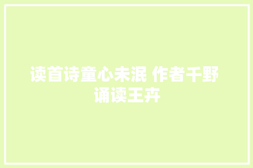 读首诗童心未泯 作者千野 诵读王卉