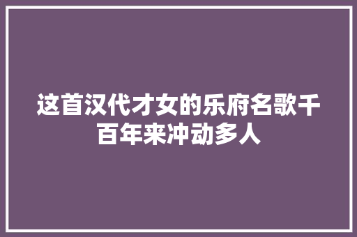 这首汉代才女的乐府名歌千百年来冲动多人