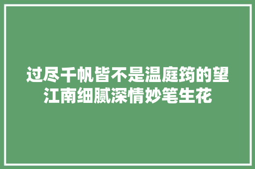 过尽千帆皆不是温庭筠的望江南细腻深情妙笔生花