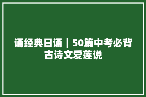 诵经典日诵｜50篇中考必背古诗文爱莲说