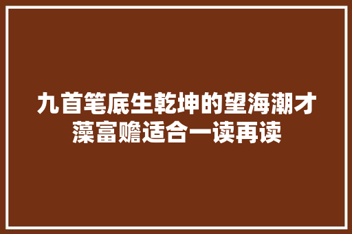 九首笔底生乾坤的望海潮才藻富赡适合一读再读