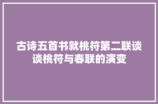古诗五首书就桃符第二联谈谈桃符与春联的演变