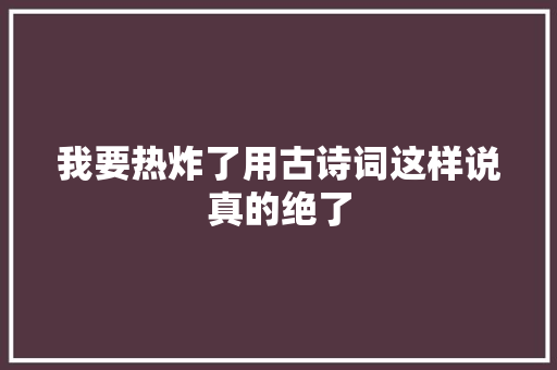 我要热炸了用古诗词这样说真的绝了