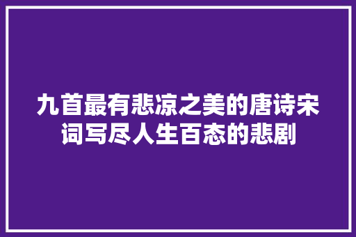 九首最有悲凉之美的唐诗宋词写尽人生百态的悲剧