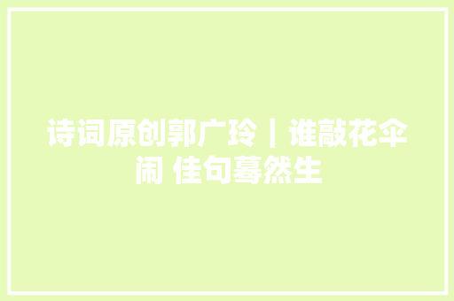 诗词原创郭广玲｜谁敲花伞闹 佳句蓦然生