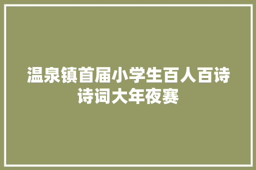 温泉镇首届小学生百人百诗诗词大年夜赛