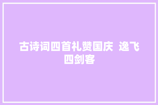 古诗词四首礼赞国庆  逸飞四剑客