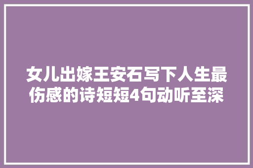女儿出嫁王安石写下人生最伤感的诗短短4句动听至深