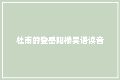 杜甫的登岳阳楼吴语读音