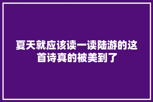 夏天就应该读一读陆游的这首诗真的被美到了