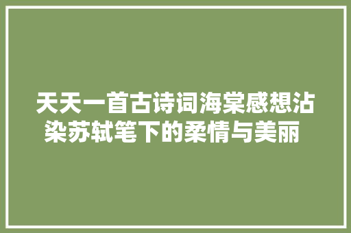 天天一首古诗词海棠感想沾染苏轼笔下的柔情与美丽 古诗词