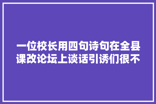 一位校长用四句诗句在全县课改论坛上谈话引诱们很不雅赏