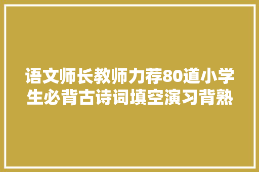 语文师长教师力荐80道小学生必背古诗词填空演习背熟6年不扣1分