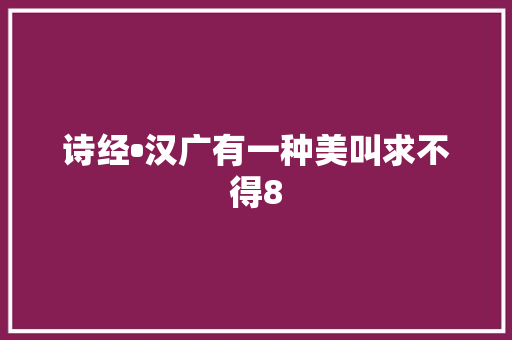 诗经•汉广有一种美叫求不得8