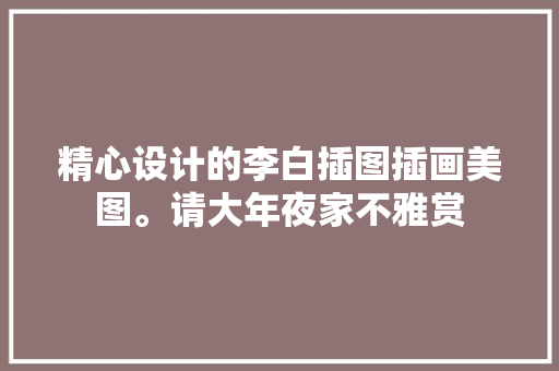 精心设计的李白插图插画美图。请大年夜家不雅赏