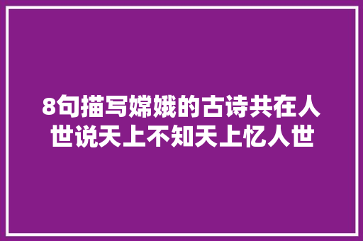8句描写嫦娥的古诗共在人世说天上不知天上忆人世