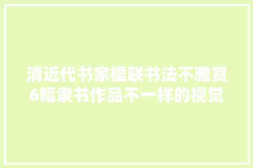 清近代书家楹联书法不雅赏6幅隶书作品不一样的视觉体验