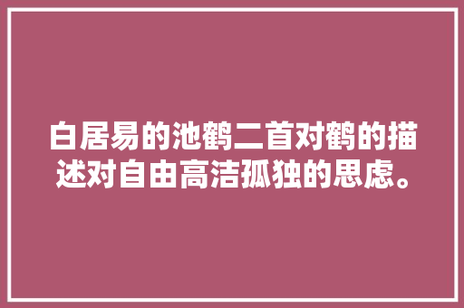 白居易的池鹤二首对鹤的描述对自由高洁孤独的思虑。