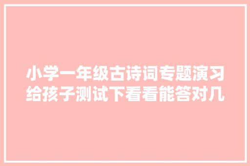 小学一年级古诗词专题演习给孩子测试下看看能答对几题