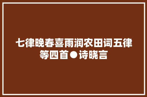 七律晚春喜雨润农田词五律等四首●诗晓言
