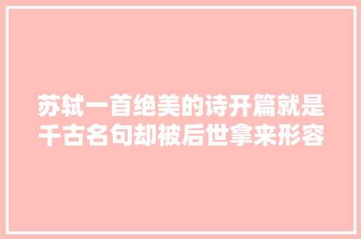 苏轼一首绝美的诗开篇就是千古名句却被后世拿来形容云雨之事