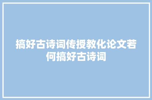 搞好古诗词传授教化论文若何搞好古诗词