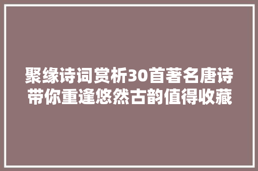 聚缘诗词赏析30首著名唐诗带你重逢悠然古韵值得收藏