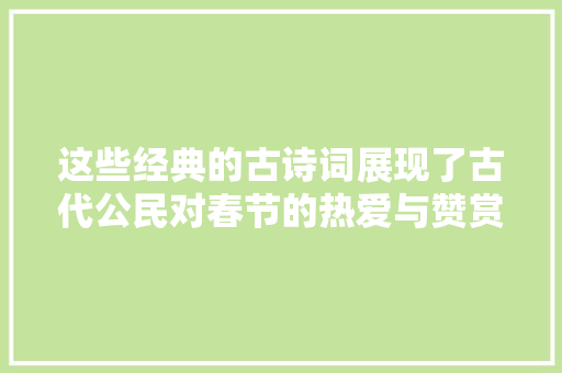 这些经典的古诗词展现了古代公民对春节的热爱与赞赏