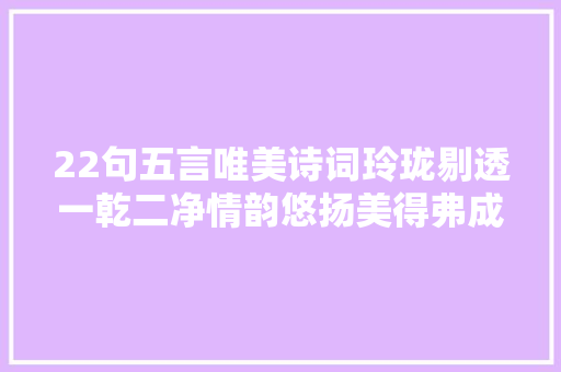 22句五言唯美诗词玲珑剔透一乾二净情韵悠扬美得弗成方物