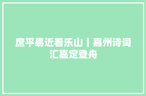 庶平易近看乐山丨嘉州诗词汇嘉定登舟