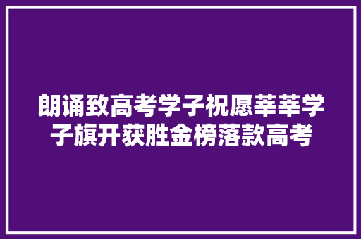 朗诵致高考学子祝愿莘莘学子旗开获胜金榜落款高考