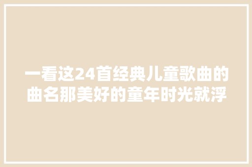 一看这24首经典儿童歌曲的曲名那美好的童年时光就浮现面前。