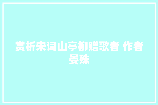 赏析宋词山亭柳赠歌者 作者晏殊