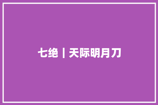 七绝｜天际明月刀