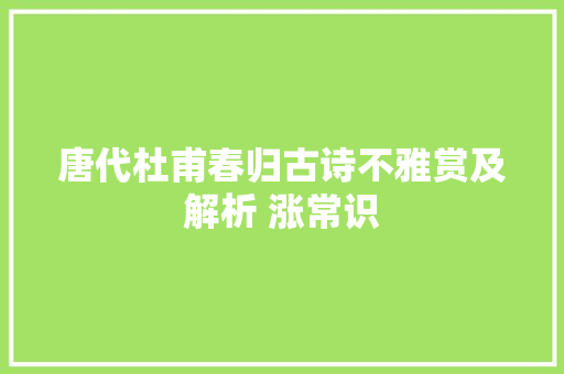 唐代杜甫春归古诗不雅赏及解析 涨常识