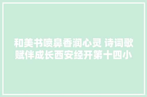 和美书喷鼻香润心灵 诗词歌赋伴成长西安经开第十四小学诗词大年夜赛