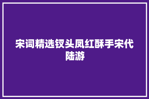 宋词精选钗头凤红酥手宋代陆游