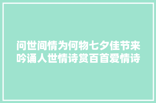 问世间情为何物七夕佳节来吟诵人世情诗赏百首爱情诗词