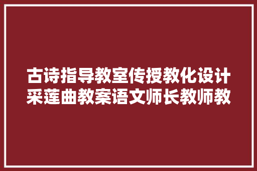 古诗指导教室传授教化设计采莲曲教案语文师长教师教你学古诗