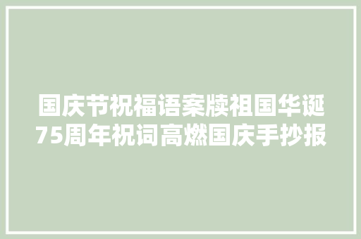 国庆节祝福语案牍祖国华诞75周年祝词高燃国庆手抄报诗词短句