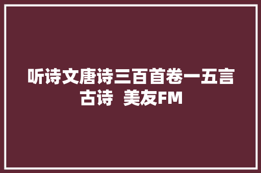 听诗文唐诗三百首卷一五言古诗  美友FM